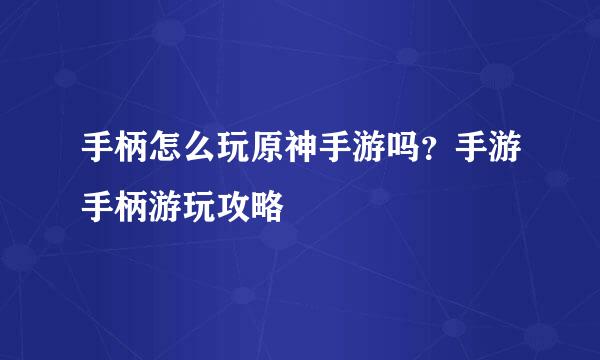 手柄怎么玩原神手游吗？手游手柄游玩攻略