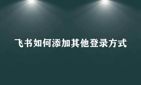飞书如何添加其他登录方式
