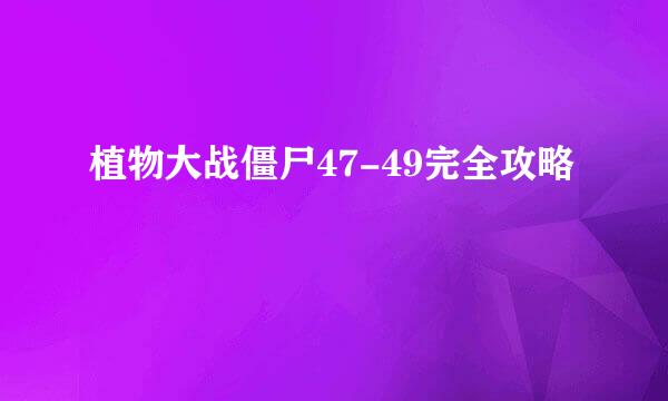 植物大战僵尸47-49完全攻略