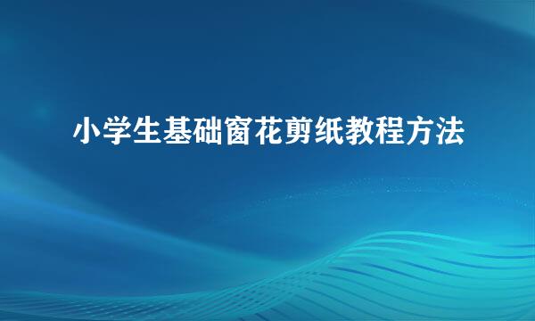 小学生基础窗花剪纸教程方法