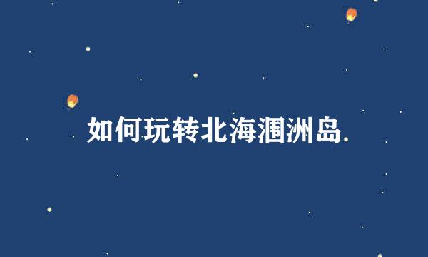 如何玩转北海涠洲岛