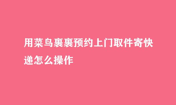 用菜鸟裹裹预约上门取件寄快递怎么操作