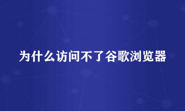 为什么访问不了谷歌浏览器