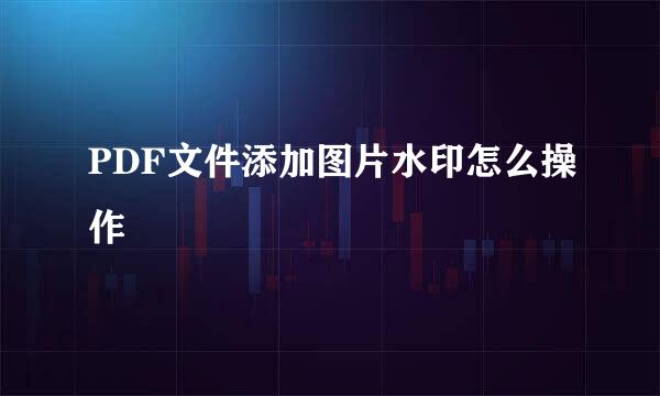 PDF文件添加图片水印怎么操作