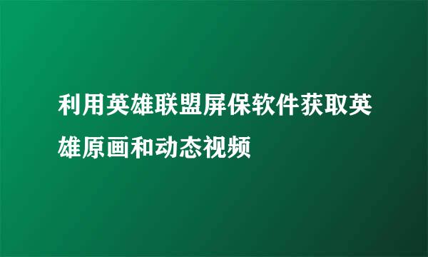 利用英雄联盟屏保软件获取英雄原画和动态视频