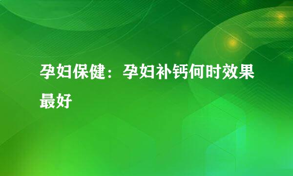 孕妇保健：孕妇补钙何时效果最好