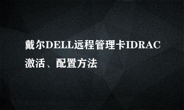 戴尔DELL远程管理卡IDRAC激活、配置方法