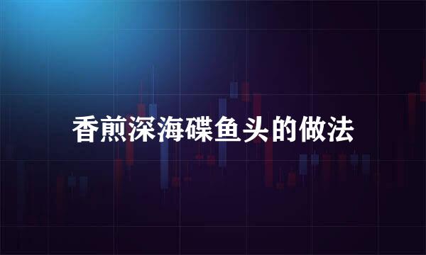 香煎深海碟鱼头的做法