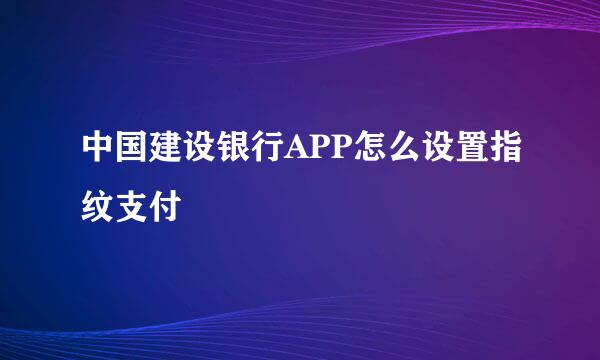 中国建设银行APP怎么设置指纹支付