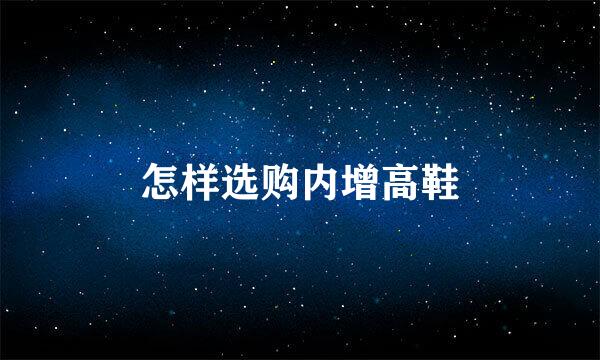 怎样选购内增高鞋
