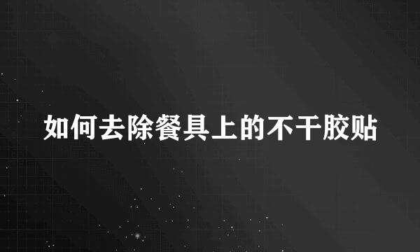 如何去除餐具上的不干胶贴