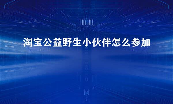 淘宝公益野生小伙伴怎么参加