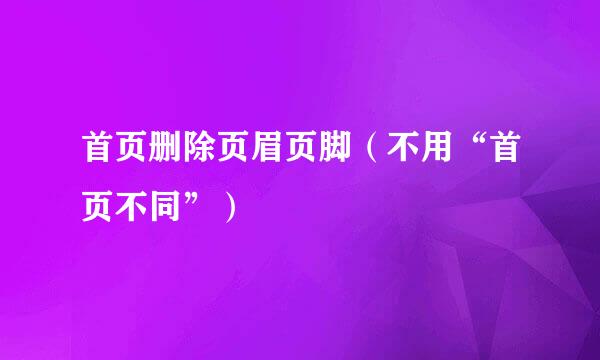 首页删除页眉页脚（不用“首页不同”）