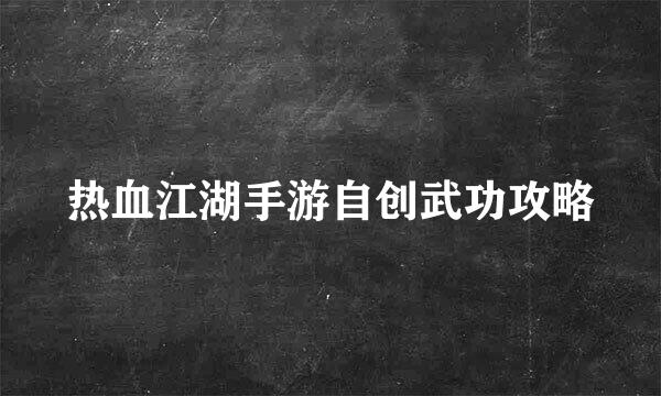热血江湖手游自创武功攻略