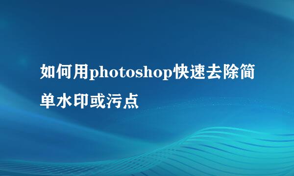 如何用photoshop快速去除简单水印或污点