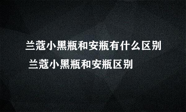 兰蔻小黑瓶和安瓶有什么区别 兰蔻小黑瓶和安瓶区别