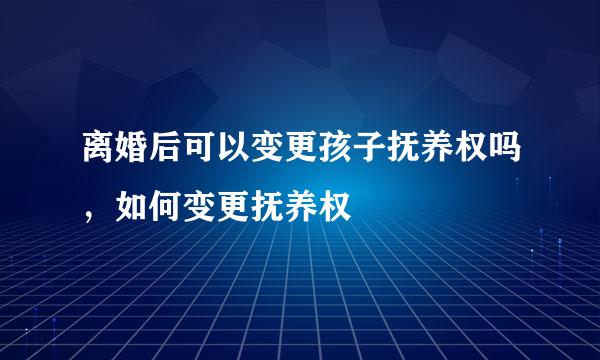 离婚后可以变更孩子抚养权吗，如何变更抚养权