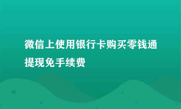 微信上使用银行卡购买零钱通提现免手续费