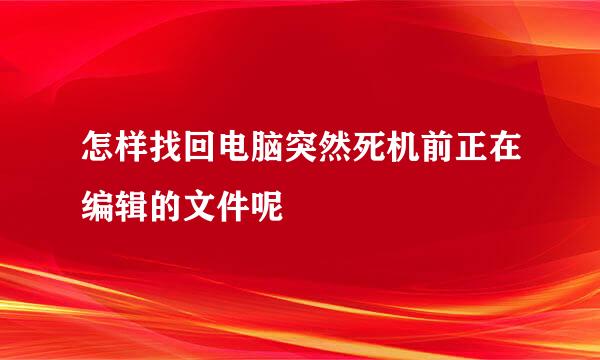 怎样找回电脑突然死机前正在编辑的文件呢