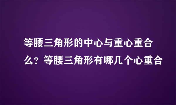 等腰三角形的中心与重心重合么？等腰三角形有哪几个心重合