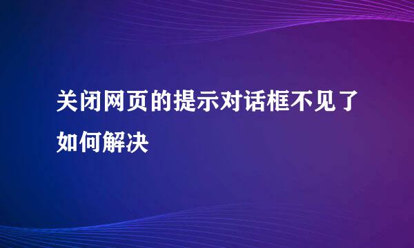 关闭网页的提示对话框不见了如何解决