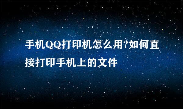 手机QQ打印机怎么用?如何直接打印手机上的文件