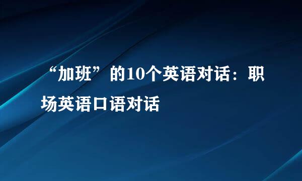 “加班”的10个英语对话：职场英语口语对话