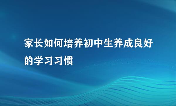 家长如何培养初中生养成良好的学习习惯