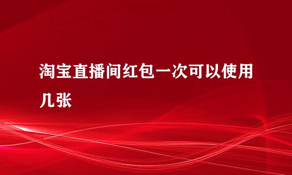淘宝直播间红包一次可以使用几张