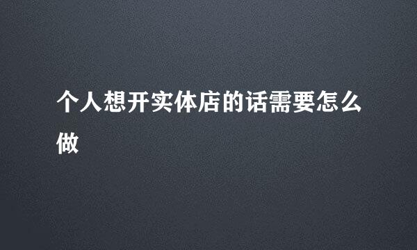 个人想开实体店的话需要怎么做