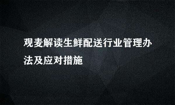 观麦解读生鲜配送行业管理办法及应对措施