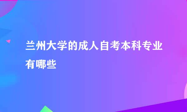 兰州大学的成人自考本科专业有哪些