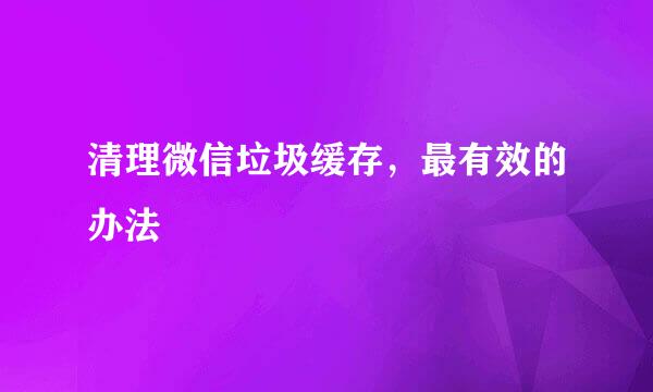 清理微信垃圾缓存，最有效的办法