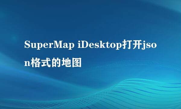 SuperMap iDesktop打开json格式的地图