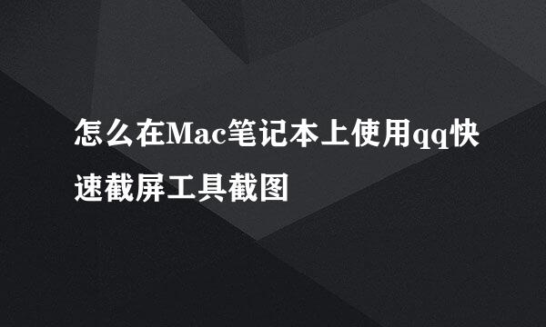 怎么在Mac笔记本上使用qq快速截屏工具截图