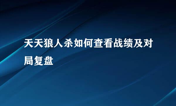 天天狼人杀如何查看战绩及对局复盘
