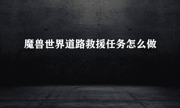 魔兽世界道路救援任务怎么做