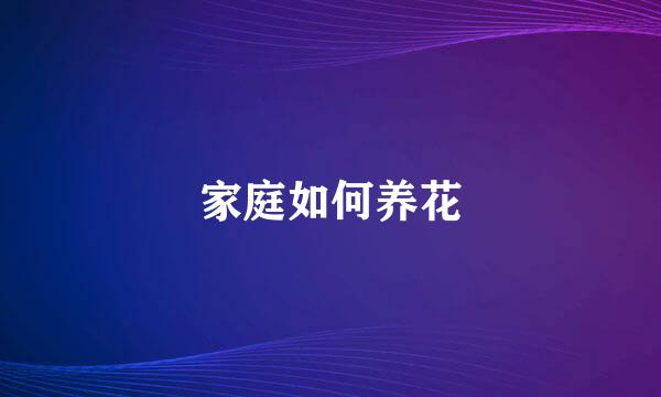 家庭如何养花
