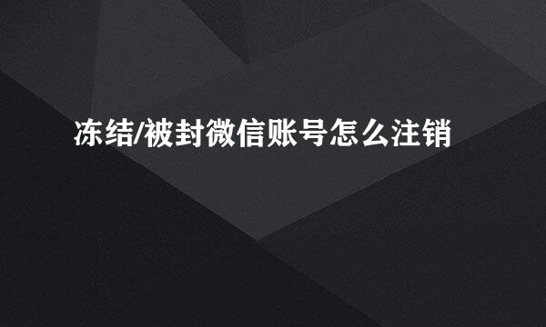 冻结/被封微信账号怎么注销