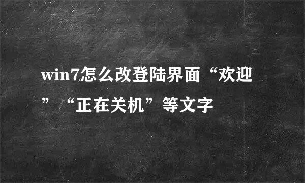 win7怎么改登陆界面“欢迎”“正在关机”等文字