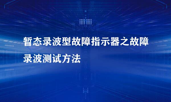 暂态录波型故障指示器之故障录波测试方法