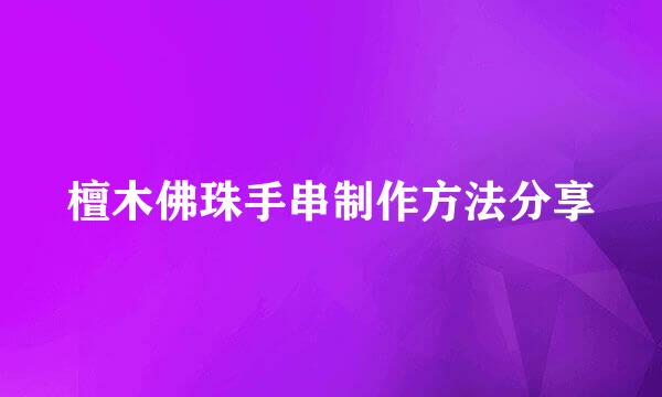 檀木佛珠手串制作方法分享