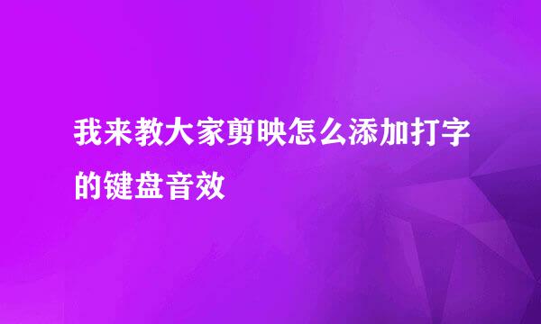 我来教大家剪映怎么添加打字的键盘音效