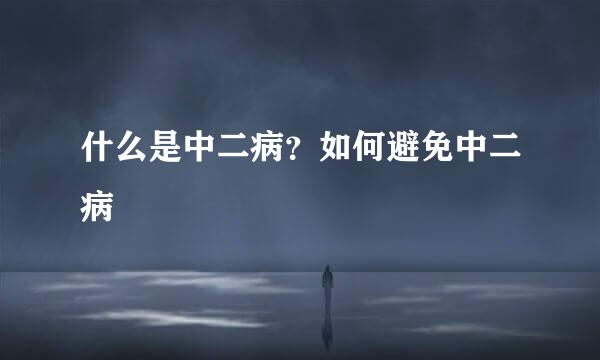 什么是中二病？如何避免中二病