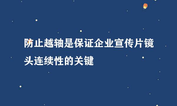 防止越轴是保证企业宣传片镜头连续性的关键