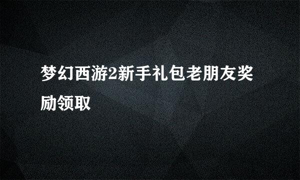 梦幻西游2新手礼包老朋友奖励领取