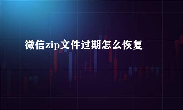 微信zip文件过期怎么恢复