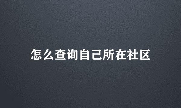 怎么查询自己所在社区
