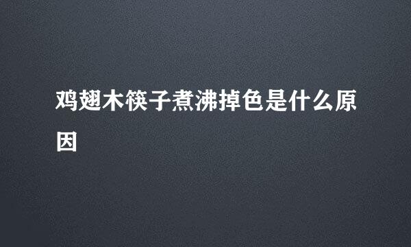 鸡翅木筷子煮沸掉色是什么原因