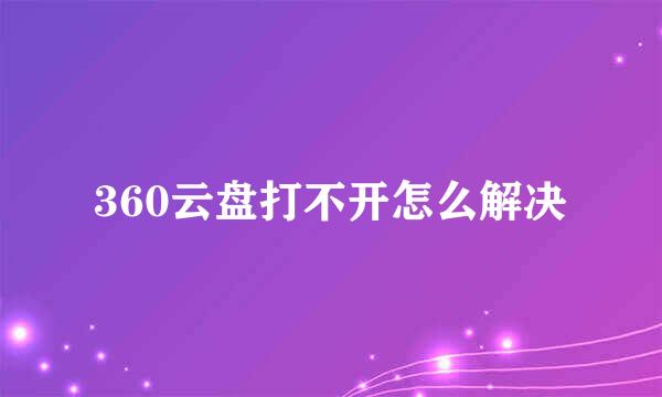 360云盘打不开怎么解决